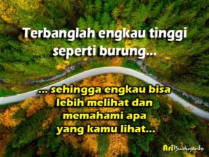 Terbanglah engkau tinggi seperti burung... sehingga engkau bisa lebih melihat dan emahami apa yang engkau lihat